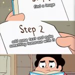 The struggle of memes | find a image; add some text and make something humorous with it; try to make funnier or good memes to laugh | image tagged in steven universe | made w/ Imgflip meme maker