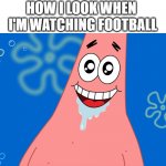 patrick football | HOW I LOOK WHEN 
I'M WATCHING FOOTBALL | image tagged in patrick drooling spongebob,patrick star,funny,patrick,spongebob | made w/ Imgflip meme maker