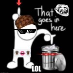 lol | LOL | image tagged in that goes in here,funny,memes,images,upvote plz,lmao | made w/ Imgflip meme maker