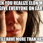 spare change? | WHEN YOU REALIZE ELON MUSK CAN GIVE EVERYONE ON EARTH 1$; AN STILL HAVE MORE THAN 4B$ LEFT | image tagged in memes,first world problems,funny,relatable memes,relatable,funny memes | made w/ Imgflip meme maker