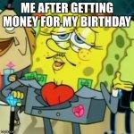 Fancy Spongebob | ME AFTER GETTING MONEY FOR MY BIRTHDAY | image tagged in fancy spongebob | made w/ Imgflip meme maker