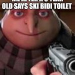 I hate skibidi toilet | ME AFTER A 5 YEAR OLD SAYS SKI BIDI TOILET | image tagged in gru with gun,relatable | made w/ Imgflip meme maker