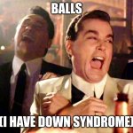 Good Fellas Hilarious Meme | BALLS; (I HAVE DOWN SYNDROME) | image tagged in memes,good fellas hilarious | made w/ Imgflip meme maker