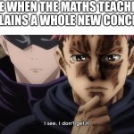 Fr | ME WHEN THE MATHS TEACHER EXPLAINS A WHOLE NEW CONCEPT: | image tagged in i see i don t get it,anime,maths | made w/ Imgflip meme maker