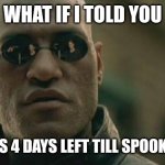 Matrix Morpheus Meme | WHAT IF I TOLD YOU; THERE'S 4 DAYS LEFT TILL SPOOKTOBER | image tagged in memes,matrix morpheus | made w/ Imgflip meme maker