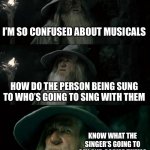 What I mean is that in musical duets, when the 2 sing, they know what they’re going to say together | I’M SO CONFUSED ABOUT MUSICALS; HOW DO THE PERSON BEING SUNG TO WHO’S GOING TO SING WITH THEM; KNOW WHAT THE SINGER’S GOING TO SAY AND COPIES THEM? | image tagged in memes,confused gandalf | made w/ Imgflip meme maker