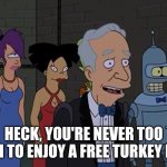 You're never too rich | HECK, YOU'RE NEVER TOO RICH TO ENJOY A FREE TURKEY DOG. | image tagged in you're never too rich | made w/ Imgflip meme maker