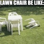 Lawn chair | LAWN CHAIR BE LIKE: | image tagged in lawn chair,funny,funny memes,fun,memes,relatable | made w/ Imgflip meme maker
