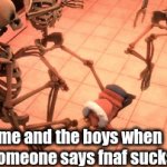 so true | me and the boys when
 someone says fnaf sucks | image tagged in gifs,fnaf | made w/ Imgflip video-to-gif maker