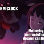 Happy Dream's worst enemy | THE ALARM CLOCK; Me having a non-weird happy dream I can live for | image tagged in happiness before disaster | made w/ Imgflip meme maker