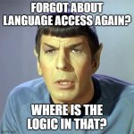 Language access | FORGOT ABOUT LANGUAGE ACCESS AGAIN? WHERE IS THE LOGIC IN THAT? | image tagged in spock disappointed but not surprised | made w/ Imgflip meme maker