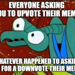 Please understand: I'm Not asking for an upvote I'm Just making a funny comment | EVERYONE ASKING YOU TO UPVOTE THEIR MEME; WHATEVER HAPPENED TO ASKING YOU FOR A DOWNVOTE THEIR MEME? | image tagged in zorak,downvote,funny,meme comments | made w/ Imgflip meme maker