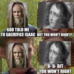 This is what I think the covo was between. Abraham and Sarah | GOD TOLD ME TO SACRIFICE ISAAC; BUT YOU WON'T RIGHT? B- B- BIT YOU WON'T RIGHT | image tagged in anakin padme 4 panel,christianity,christian,meme | made w/ Imgflip meme maker