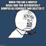 RIP. | WHEN YOU ARE A IMGFLIP BASIC AND YOU ACCIDENTALLY BUMPED ALI GENERATE AND DELETED IT. | image tagged in memes,y u no | made w/ Imgflip meme maker