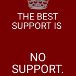 Keep calm and refuse support | THE BEST SUPPORT IS; NO SUPPORT. | image tagged in memes,keep calm and carry on red,support,keep calm | made w/ Imgflip meme maker