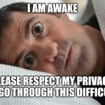 Unsettled Man | I AM AWAKE; PLEASE RESPECT MY PRIVACY WHILE I GO THROUGH THIS DIFFICULT TIME | image tagged in unsettled man | made w/ Imgflip meme maker