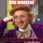 willy wonka deserves jailtme | HIRE WORKERS; PAY THEM WITH COCOA BEANS | image tagged in memes,creepy condescending wonka | made w/ Imgflip meme maker
