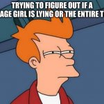 Futurama Fry Meme | TRYING TO FIGURE OUT IF A TEENAGE GIRL IS LYING OR THE ENTIRE TOWN | image tagged in memes,futurama fry | made w/ Imgflip meme maker