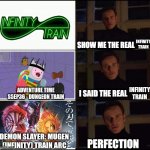 Show me the real Infinity Train | INFINITY TRAIN; INFINITY TRAIN; ADVENTURE TIME S5EP36 - DUNGEON TRAIN; DEMON SLAYER: MUGEN (INFINITY) TRAIN ARC | image tagged in show me the real | made w/ Imgflip meme maker