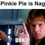 HAYASE NAGATORO IS PINKIE PIE! | Hey, Pinkie Pie is Nagato--; DON'T! | image tagged in angry han solo,pinkie pie,anime,memes,my little pony | made w/ Imgflip meme maker