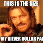 It's a great size | THIS IS THE SIZE; I'D LIKE MY SILVER DOLLAR PANCAKES | image tagged in memes,one does not simply | made w/ Imgflip meme maker
