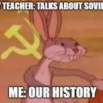 OUR HISTORY | HISTORY TEACHER: TALKS ABOUT SOVIET UNION; ME: OUR HISTORY | image tagged in bugs bunny communist,funny,communism,soviet union,funny memes | made w/ Imgflip meme maker