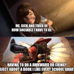 sayonara... | ME, SICK AND TIRED OF HOW SOCIABLE I HAVE TO BE; HAVING TO DO A AWKWARD OR CRINGY PROJECT ABOUT A BOOK I LIKE EVERY SCHOOL QUARTER | image tagged in demoman aiming gun at girl | made w/ Imgflip meme maker