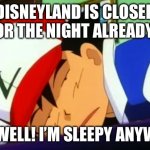 Disneyland Closing Time | DISNEYLAND IS CLOSED FOR THE NIGHT ALREADY? OH WELL! I’M SLEEPY ANYWAY. | image tagged in ash ketchum tired,disneyland,pokemon | made w/ Imgflip meme maker