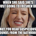 Music Lover | WHEN SHE SAID SHE'S JUST GOING TO FRESHEN UP; BUT YOU HEAR SUSPICIOUS SOUNDS FROM THE BATHROOM | image tagged in music lover | made w/ Imgflip meme maker