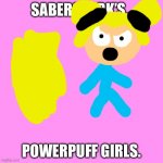 SaberSpark’s.. Cartoon Network Failure! | SABERSPARK’S.. POWERPUFF GIRLS. | image tagged in memes,blank transparent square | made w/ Imgflip meme maker
