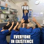 All hail the you | YOU; EVERYONE IN EXISTENCE | image tagged in people worshipping the cat | made w/ Imgflip meme maker