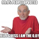 Guess i’ll die | 99.9% PEOPLE UPVOTED; WELL I GUESS I AM THE 0.01% | image tagged in guess i ll die | made w/ Imgflip meme maker