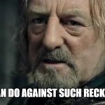 theoden what can men do | WHAT CAN MAN DO AGAINST SUCH RECKLESS CRINGE? | image tagged in what can men do against such reckless hate | made w/ Imgflip meme maker