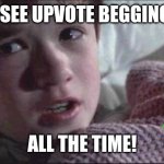 I See Dead People | I SEE UPVOTE BEGGING; ALL THE TIME! | image tagged in memes,i see dead people | made w/ Imgflip meme maker