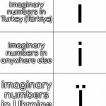 its true | imaginary numbers in Turkey (Türkiye); ı; imaginary numbers in anywhere else; i; imaginary numbers in Ukraine; ï | image tagged in 6 panel comic | made w/ Imgflip meme maker