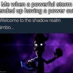 This just happened to me a while ago | Me when a powerful storm ended up having a power cut | image tagged in welcome to the shadow realm jimbo,funny,storm,electricity,power | made w/ Imgflip meme maker