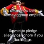 This stream now belongs to the eggman empire | Upvote; don't care | image tagged in this stream now belongs to the eggman empire | made w/ Imgflip meme maker