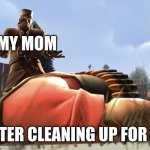 My home life | MY MOM; ME AFTER CLEANING UP FOR 5 MIN | image tagged in why is the heavy dead | made w/ Imgflip meme maker