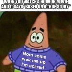 Mom come pick me up i'm scared | WHEN YOU WATCH A HORROR MOVIE AND IT SAYS "BASED ON A TRUE STORY" | image tagged in mom come pick me up i'm scared,horror movie,memes | made w/ Imgflip meme maker