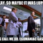 It was Lupus | OKAY, SO MAYBE IT WAS LUPUS; PERHAPS CALL ME DR. EGOMANIAC GASLIGHTER | image tagged in it's never lupus | made w/ Imgflip meme maker