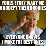 Grandma vs Internet | FOOLS ! THEY WANT ME TO ACCEPT THEIR COOKIES... EVERYONE KNOWS I MAKE THE BEST ONES | image tagged in memes,grandma finds the internet | made w/ Imgflip meme maker