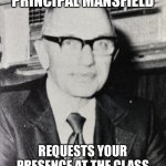 Attention: Principal Mansfield | ATTENTION: PRINCIPAL MANSFIELD; REQUESTS YOUR PRESENCE AT THE CLASS LUNCH EVERY 3RD TUE 12PM. | image tagged in attention principal mansfield | made w/ Imgflip meme maker