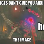 HES HERE | IMAGES CAN'T GIVE YOU ANXIETY; THE IMAGE | image tagged in guardian hey | made w/ Imgflip meme maker