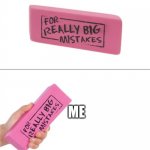 For really big mistakes | ME | image tagged in for really big mistakes,true | made w/ Imgflip meme maker