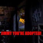 when your mom says you're adopted | ME:; JIMMY YOU'RE ADOPTED! | image tagged in chica looking in window fnaf | made w/ Imgflip meme maker