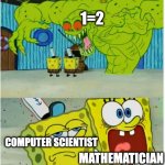 1=2 | 1=2; COMPUTER SCIENTIST; MATHEMATICIAN | image tagged in spongebob sees flying dutchman | made w/ Imgflip meme maker