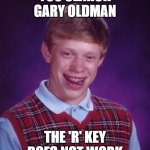 I regret it | YOU SEARCH GARY OLDMAN; THE 'R' KEY DOES NOT WORK | image tagged in memes,bad luck brian,oldman | made w/ Imgflip meme maker