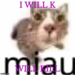 mIAUjHdhdnfbfh | I WILL K; WILL KILL | image tagged in miau | made w/ Imgflip meme maker