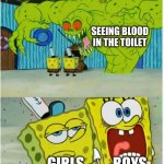 seriously | SEEING BLOOD IN THE TOILET; GIRLS; BOYS | image tagged in spongebob sees flying dutchman | made w/ Imgflip meme maker