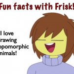 Fun Facts With Frisk!! | I love drawing anthropomorphic animals! | image tagged in fun facts with frisk | made w/ Imgflip meme maker